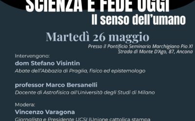 Scienza e fede oggi, il senso dell’ umano – martedì 26 maggio Pontificio Seminario Marchigiano Pio XI – Ancona